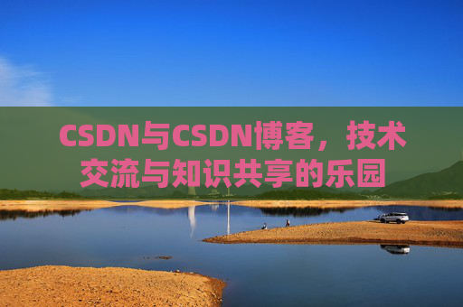 CSDN与CSDN博客，技术交流与知识共享的乐园